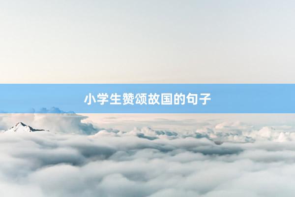 小学生赞颂故国的句子