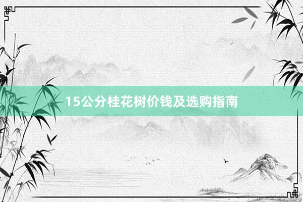 15公分桂花树价钱及选购指南