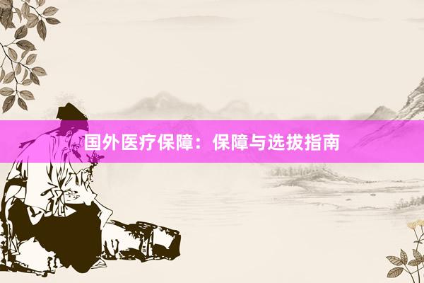 国外医疗保障：保障与选拔指南