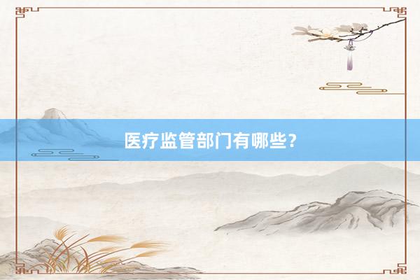 医疗监管部门有哪些？